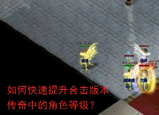 如何快速提升合击版本传奇中的角色等级? 如何快速提升合击版本传奇中的角色等级?
