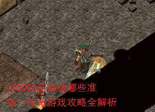 打BOSS前需做哪些准备?传奇游戏攻略全解析 打BOSS前需做哪些准备?传奇游戏攻略全解析