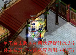 星王合击版本如何快速提升战力?装备获取与技能搭配有哪些技巧? 星王合击版本如何快速提升战力?装备获取与技能搭配有哪些技巧?