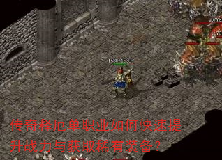 传奇释厄单职业如何快速提升战力与获取稀有装备? 传奇释厄单职业如何快速提升战力与获取稀有装备?