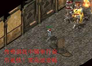传奇游戏中哪里打金币最快?求高效攻略 传奇游戏中哪里打金币最快?求高效攻略