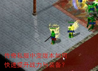 传奇私服中变版本如何快速提升战力与装备? 传奇私服中变版本如何快速提升战力与装备?