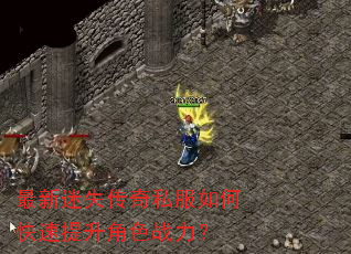 最新迷失传奇私服如何快速提升角色战力? 最新迷失传奇私服如何快速提升角色战力?