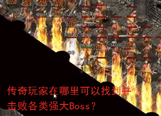 传奇玩家在哪里可以找到并击败各类强大Boss? 传奇玩家在哪里可以找到并击败各类强大Boss?