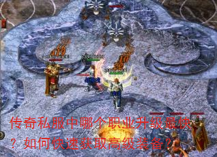 传奇私服中哪个职业升级最快?如何快速获取高级装备? 传奇私服中哪个职业升级最快?如何快速获取高级装备?
