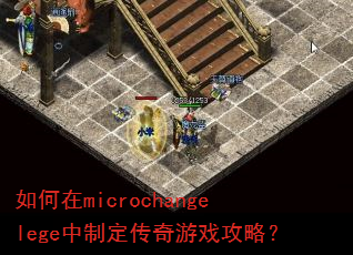 如何在microchangelege中制定传奇游戏攻略? 如何在microchangelege中制定传奇游戏攻略?
