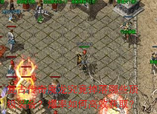 复古传奇魔龙究竟掉落哪些顶级装备?爆率如何高效获取? 复古传奇魔龙究竟掉落哪些顶级装备?爆率如何高效获取?