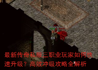 最新传奇私服三职业玩家如何快速升级?高效冲级攻略全解析 最新传奇私服三职业玩家如何快速升级?高效冲级攻略全解析