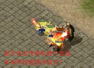 新开合击传奇私服中变版本如何快速提升战力? 新开合击传奇私服中变版本如何快速提升战力?