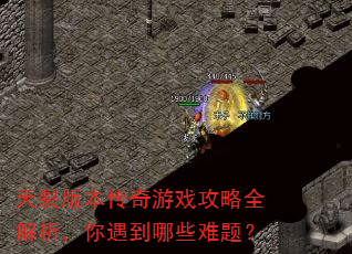 天裂版本传奇游戏攻略全解析,你遇到哪些难题? 天裂版本传奇游戏攻略全解析,你遇到哪些难题?