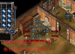 如何快速提升复古传奇角色等级与装备获取? 如何快速提升复古传奇角色等级与装备获取?