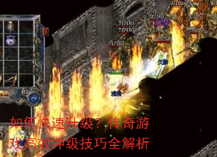 如何快速升级?传奇游戏高效冲级技巧全解析 如何快速升级?传奇游戏高效冲级技巧全解析