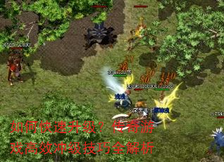 如何快速升级?传奇游戏高效冲级技巧全解析 如何快速升级?传奇游戏高效冲级技巧全解析