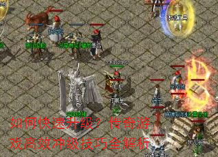 如何快速升级?传奇游戏高效冲级技巧全解析 如何快速升级?传奇游戏高效冲级技巧全解析