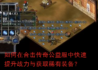 如何在合击传奇公益服中快速提升战力与获取稀有装备? 如何在合击传奇公益服中快速提升战力与获取稀有装备?