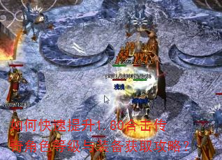 如何快速提升1.80合击传奇角色等级与装备获取攻略? 如何快速提升1.80合击传奇角色等级与装备获取攻略?