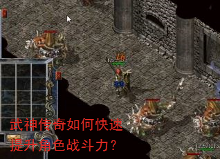 武神传奇如何快速提升角色战斗力? 武神传奇如何快速提升角色战斗力?
