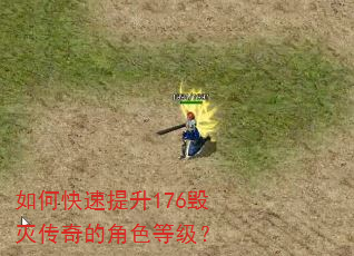 如何快速提升176毁灭传奇的角色等级? 如何快速提升176毁灭传奇的角色等级?