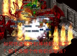 如何快速提升封神榜职业战力?新手选哪个传奇职业最强? 如何快速提升封神榜职业战力?新手选哪个传奇职业最强?