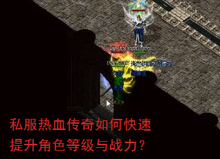 私服热血传奇如何快速提升角色等级与战力? 私服热血传奇如何快速提升角色等级与战力?