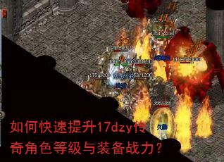 如何快速提升17dzy传奇角色等级与装备战力? 如何快速提升17dzy传奇角色等级与装备战力?