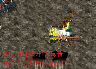 如何快速提升17dzy传奇角色等级与装备战力? 如何快速提升17dzy传奇角色等级与装备战力?