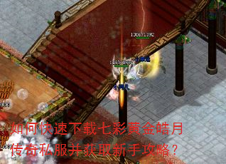 如何快速下载七彩黄金皓月传奇私服并获取新手攻略? 如何快速下载七彩黄金皓月传奇私服并获取新手攻略?