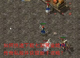 如何快速下载七彩黄金皓月传奇私服并获取新手攻略? 如何快速下载七彩黄金皓月传奇私服并获取新手攻略?