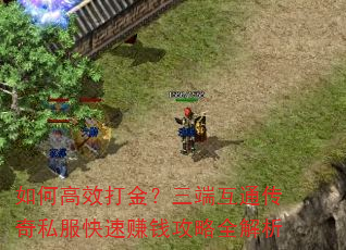 如何高效打金?三端互通传奇私服快速赚钱攻略全解析 如何高效打金?三端互通传奇私服快速赚钱攻略全解析