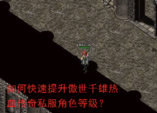 如何快速提升傲世千雄热血传奇私服角色等级? 如何快速提升傲世千雄热血传奇私服角色等级?