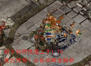 新手如何快速上手1.76复古传奇?必备攻略全解析 新手如何快速上手1.76复古传奇?必备攻略全解析