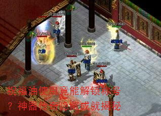 祝福油使用竟能解锁称号?神器传奇隐藏成就揭秘 祝福油使用竟能解锁称号?神器传奇隐藏成就揭秘
