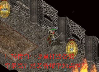 1.76传奇中哪里打装备效率最高?求装备爆率地点推荐 1.76传奇中哪里打装备效率最高?求装备爆率地点推荐