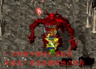 1.76传奇中哪里打装备效率最高?求装备爆率地点推荐 1.76传奇中哪里打装备效率最高?求装备爆率地点推荐