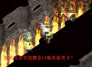 如何攻克帝国霸业53集终极关卡? 如何攻克帝国霸业53集终极关卡?
